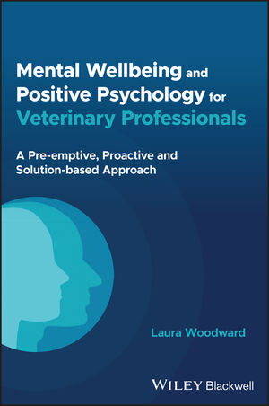 Mental Wellbeing and Positive Psychology for Veterinary Professionals: A Pre-emptive, Proactive and Solution-based Approach